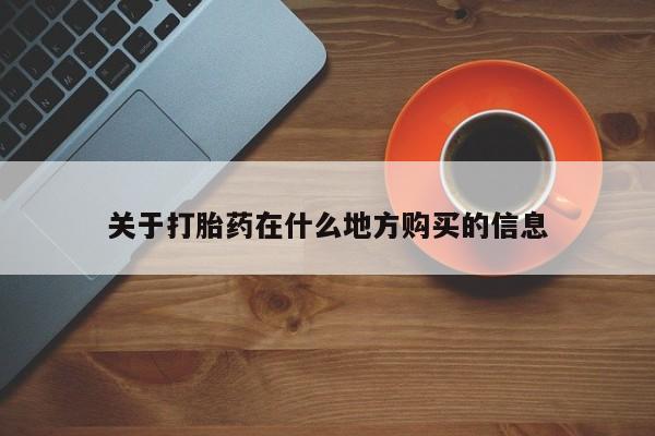 流产药购买关于打胎药在什么地方购买的信息