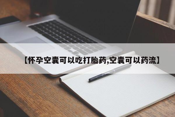 流产药购买【怀孕空囊可以吃打胎药,空囊可以药流】