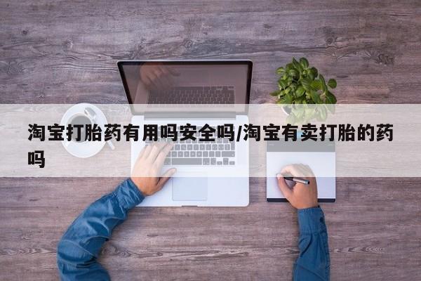 流产药购买淘宝打胎药有用吗安全吗/淘宝有卖打胎的药吗