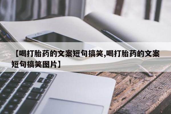 流产药购买【喝打胎药的文案短句搞笑,喝打胎药的文案短句搞笑图片】