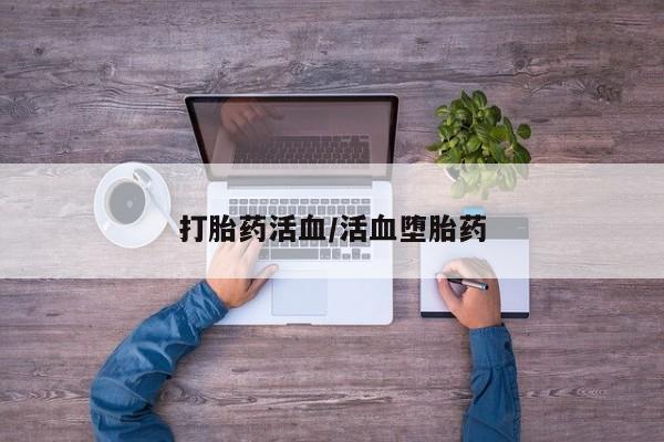 流产药购买打胎药活血/活血堕胎药