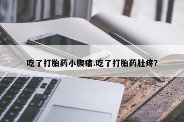 流产药购买吃了打胎药小腹痛.吃了打胎药肚疼？