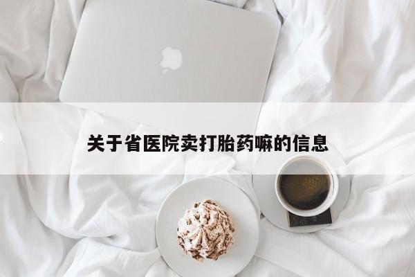流产药购买关于省医院卖打胎药嘛的信息