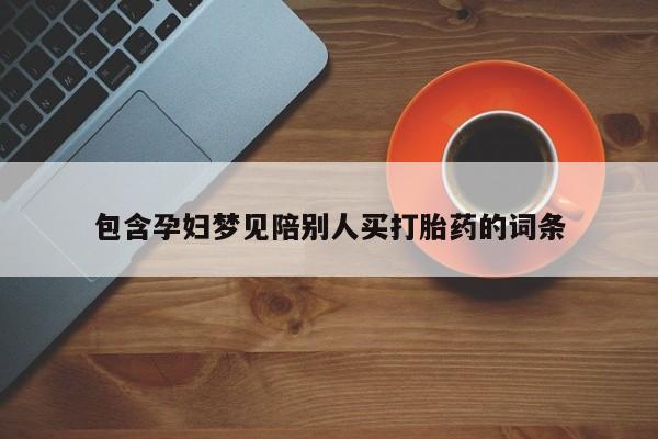 流产药购买包含孕妇梦见陪别人买打胎药的词条