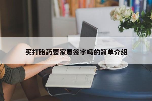 流产药购买买打胎药要家属签字吗的简单介绍