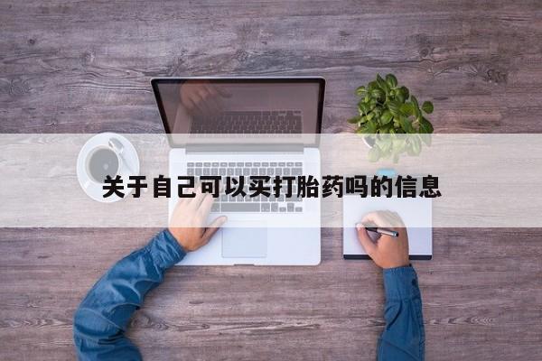流产药购买关于自己可以买打胎药吗的信息
