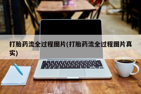 流产药购买打胎药流全过程图片(打胎药流全过程图片真实)