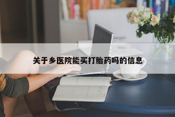 流产药购买关于乡医院能买打胎药吗的信息