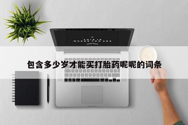 流产药购买包含多少岁才能买打胎药呢呢的词条
