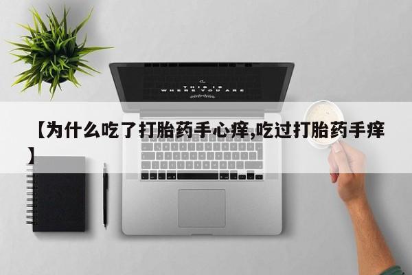 流产药购买【为什么吃了打胎药手心痒,吃过打胎药手痒】