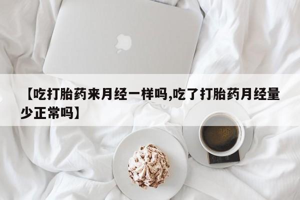 流产药购买【吃打胎药来月经一样吗,吃了打胎药月经量少正常吗】